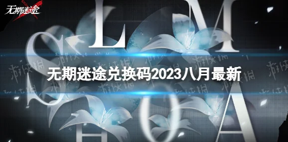 无期迷途1月兑换码大全一览2023：最新有效兑换码汇总！无期迷途2023年1月最新兑换码是什么